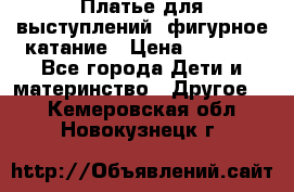 Платье для выступлений, фигурное катание › Цена ­ 9 500 - Все города Дети и материнство » Другое   . Кемеровская обл.,Новокузнецк г.